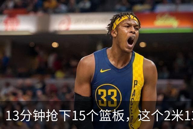 13分钟抢下15个篮板，这个2米13的新秀把对手内线打穿了