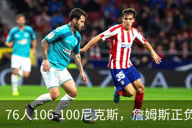 76人106-100尼克斯，詹姆斯正负值首发倒数第一，最佳球员出炉