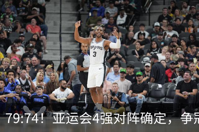 79:74！亚运会4强对阵确定，争冠球队退出竞争，中国男篮捡便宜
