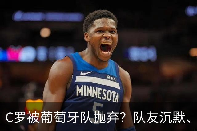 C罗被葡萄牙队抛弃？队友沉默、战术拖累、新老矛盾，真相太残酷
