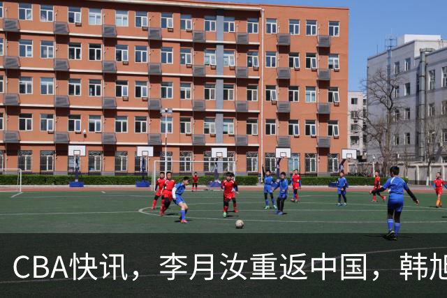 CBA快讯，李月汝重返中国，韩旭奔赴澳大利亚，李梦重新上岗打球！
