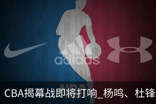 CBA揭幕战即将打响 杨鸣、杜锋助阵《咪咕主赛场》带来深度前瞻