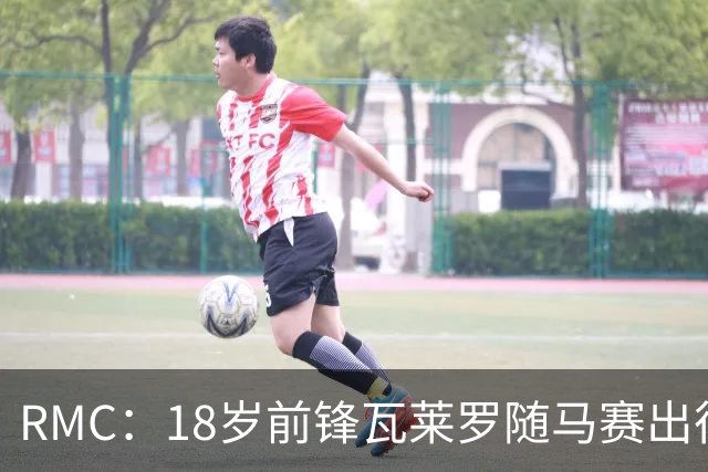 RMC：18岁前锋瓦莱罗随马赛出征欧联，有望首秀