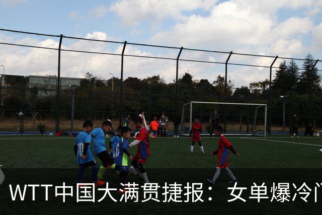 WTT中国大满贯捷报：女单爆冷门！石洵瑶横扫，王曼昱遇硬仗